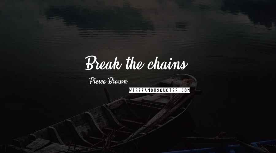 Pierce Brown Quotes: Break the chains.