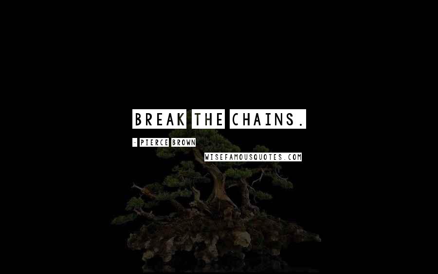 Pierce Brown Quotes: Break the chains.