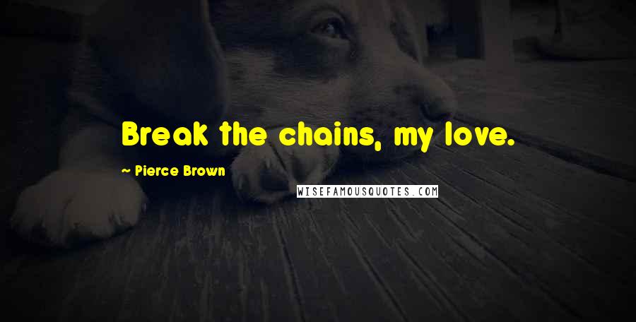 Pierce Brown Quotes: Break the chains, my love.