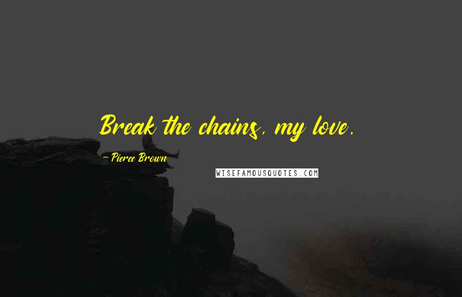 Pierce Brown Quotes: Break the chains, my love.