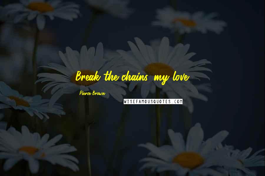 Pierce Brown Quotes: Break the chains, my love.