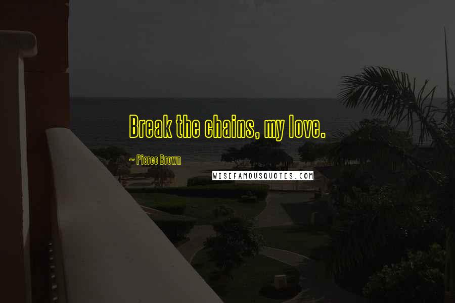 Pierce Brown Quotes: Break the chains, my love.