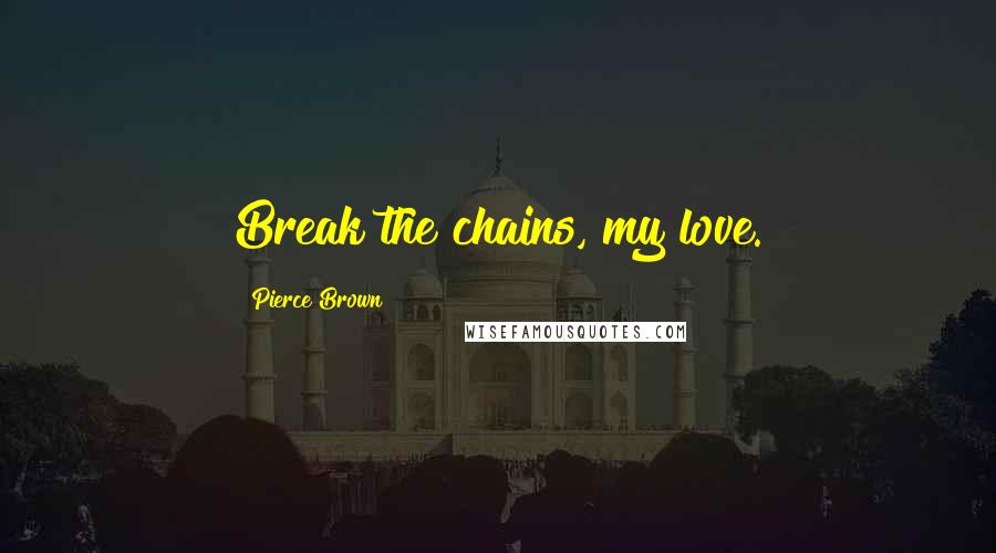 Pierce Brown Quotes: Break the chains, my love.