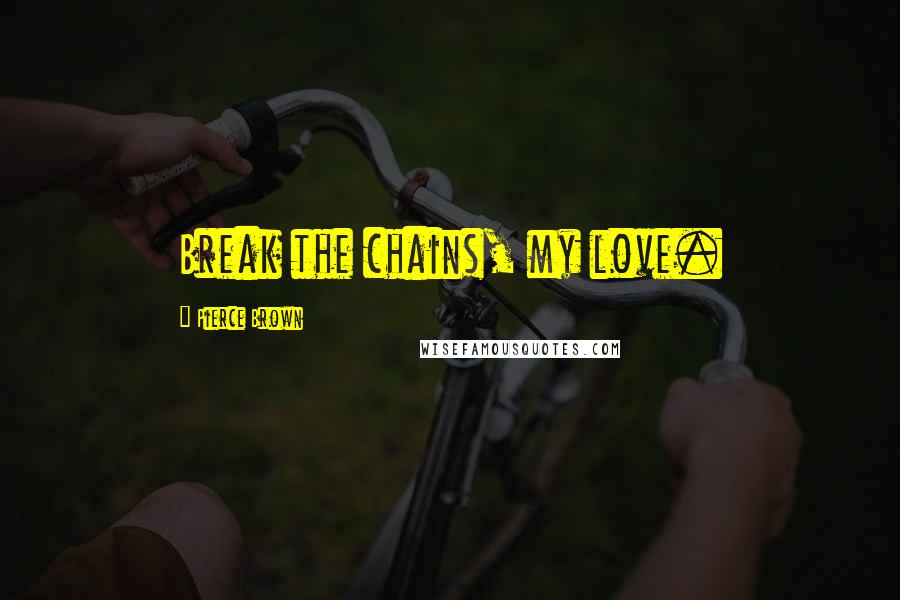 Pierce Brown Quotes: Break the chains, my love.