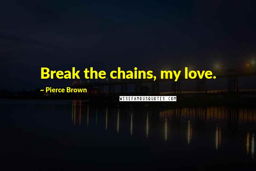 Pierce Brown Quotes: Break the chains, my love.