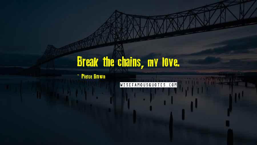 Pierce Brown Quotes: Break the chains, my love.