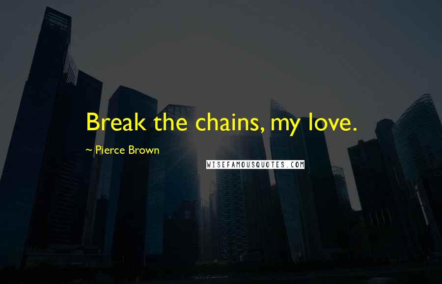 Pierce Brown Quotes: Break the chains, my love.