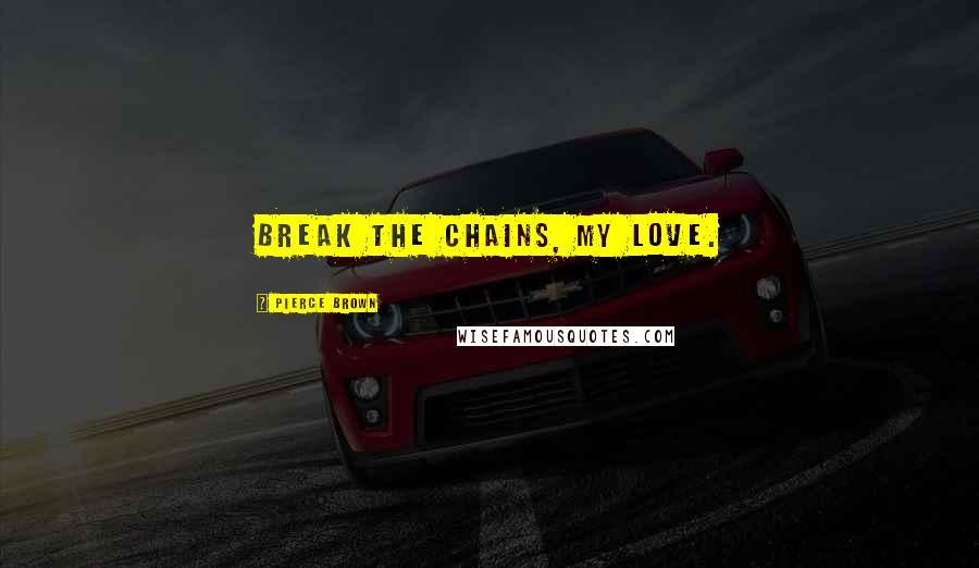 Pierce Brown Quotes: Break the chains, my love.