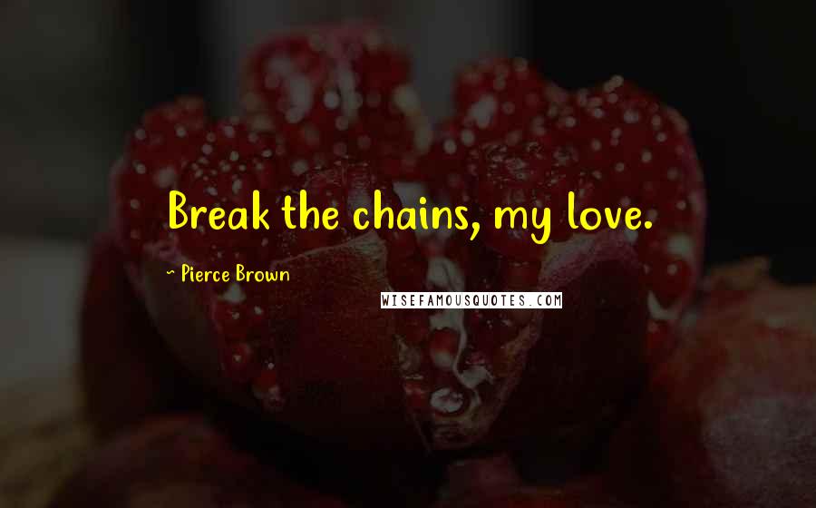 Pierce Brown Quotes: Break the chains, my love.