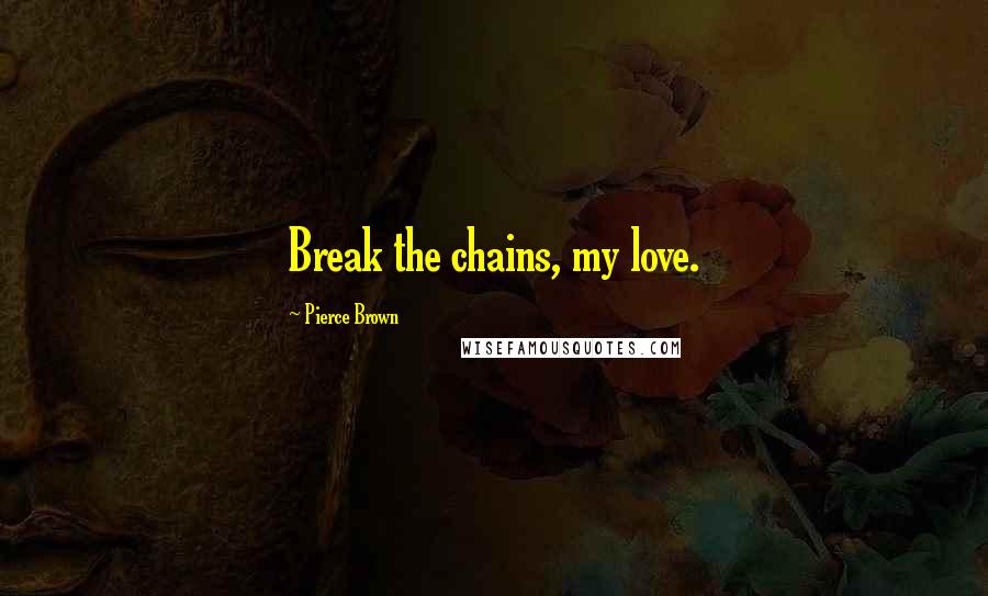Pierce Brown Quotes: Break the chains, my love.