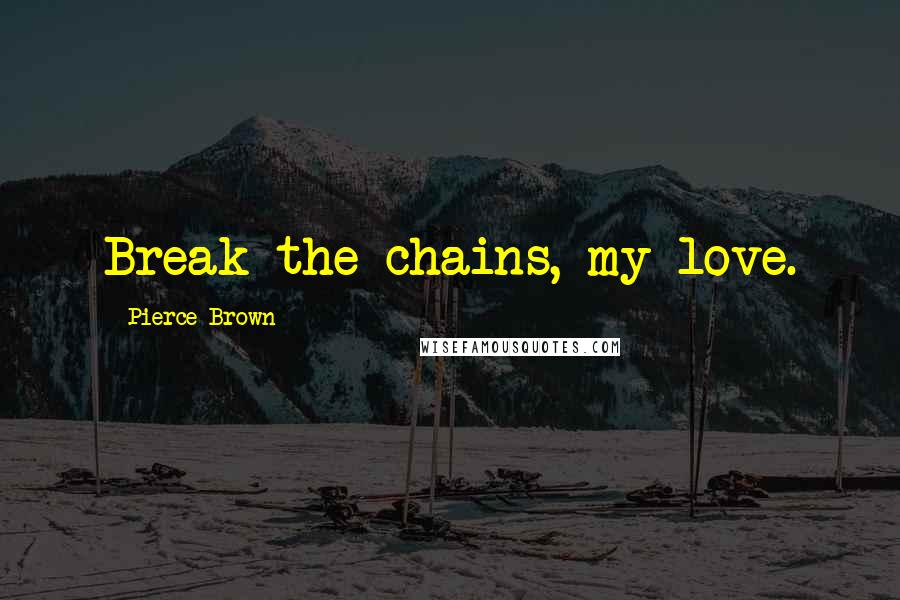 Pierce Brown Quotes: Break the chains, my love.