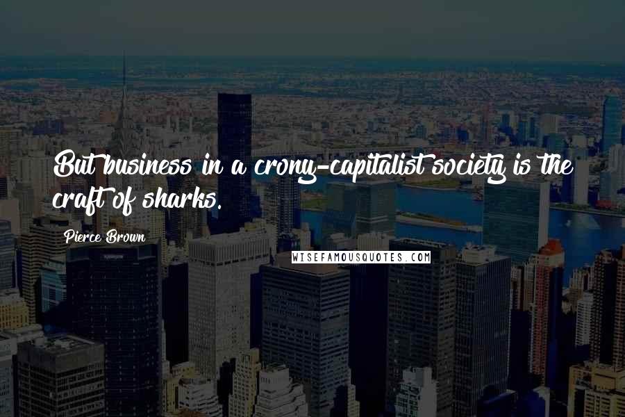 Pierce Brown Quotes: But business in a crony-capitalist society is the craft of sharks.