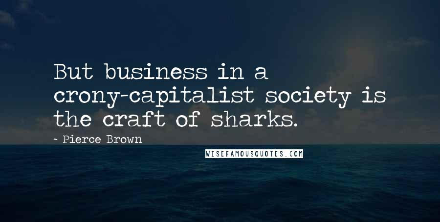 Pierce Brown Quotes: But business in a crony-capitalist society is the craft of sharks.