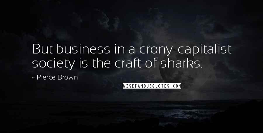 Pierce Brown Quotes: But business in a crony-capitalist society is the craft of sharks.