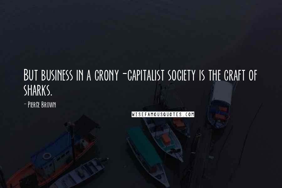 Pierce Brown Quotes: But business in a crony-capitalist society is the craft of sharks.