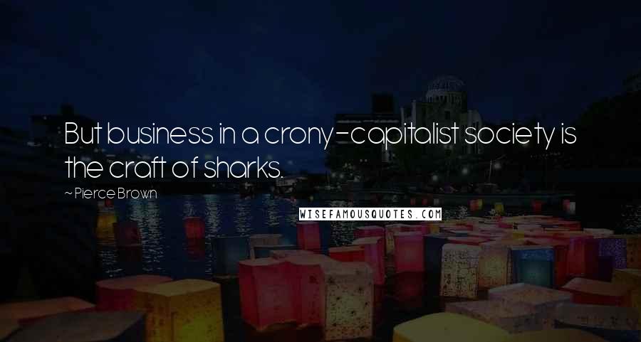 Pierce Brown Quotes: But business in a crony-capitalist society is the craft of sharks.