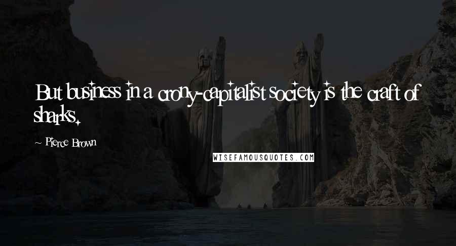 Pierce Brown Quotes: But business in a crony-capitalist society is the craft of sharks.