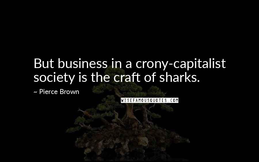 Pierce Brown Quotes: But business in a crony-capitalist society is the craft of sharks.