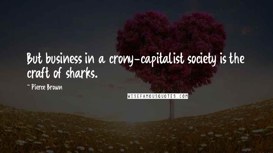 Pierce Brown Quotes: But business in a crony-capitalist society is the craft of sharks.