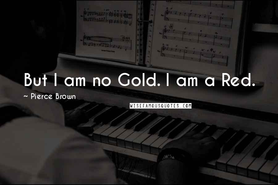 Pierce Brown Quotes: But I am no Gold. I am a Red.