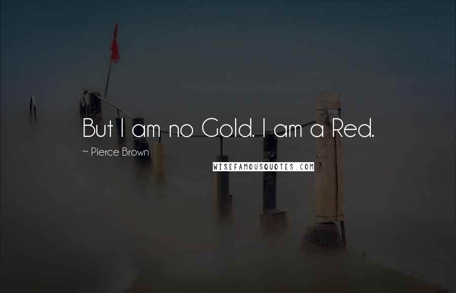 Pierce Brown Quotes: But I am no Gold. I am a Red.