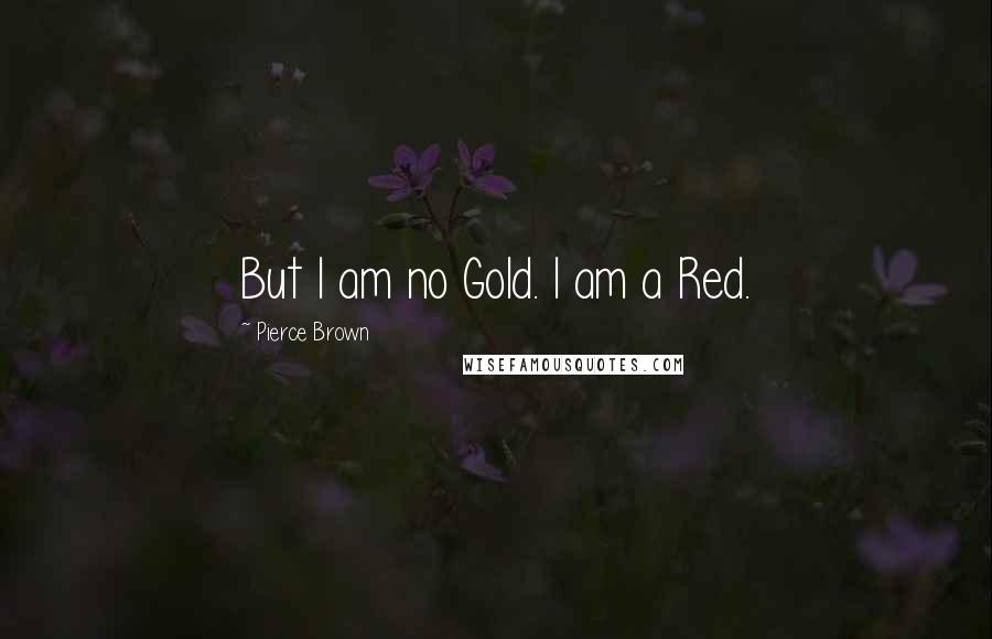 Pierce Brown Quotes: But I am no Gold. I am a Red.
