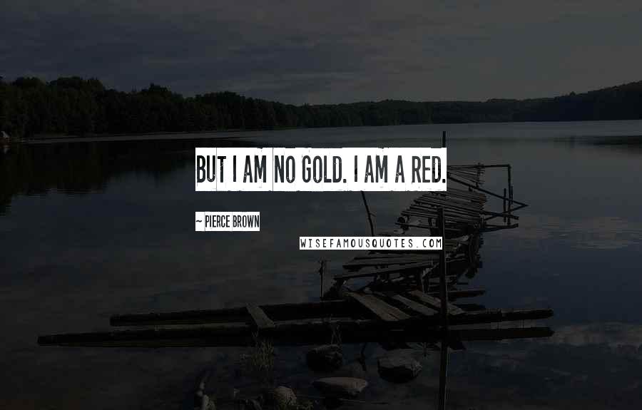 Pierce Brown Quotes: But I am no Gold. I am a Red.