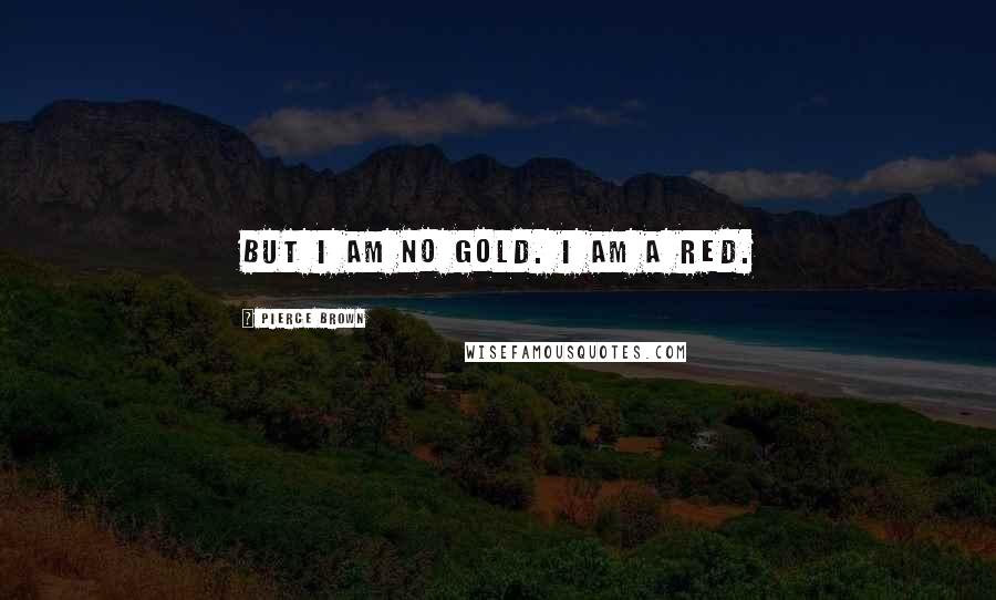 Pierce Brown Quotes: But I am no Gold. I am a Red.