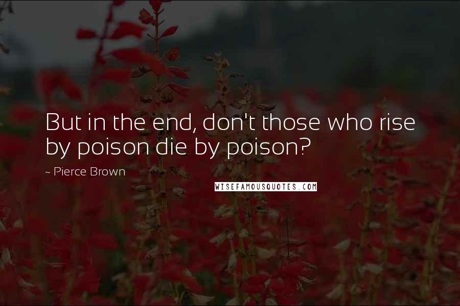 Pierce Brown Quotes: But in the end, don't those who rise by poison die by poison?