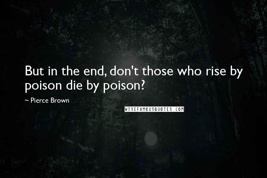 Pierce Brown Quotes: But in the end, don't those who rise by poison die by poison?