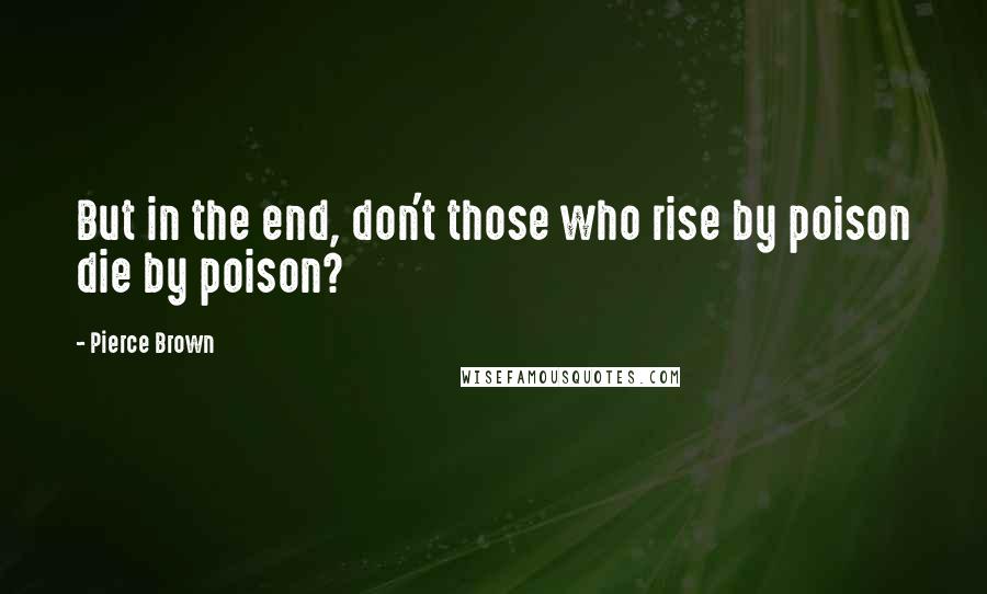 Pierce Brown Quotes: But in the end, don't those who rise by poison die by poison?
