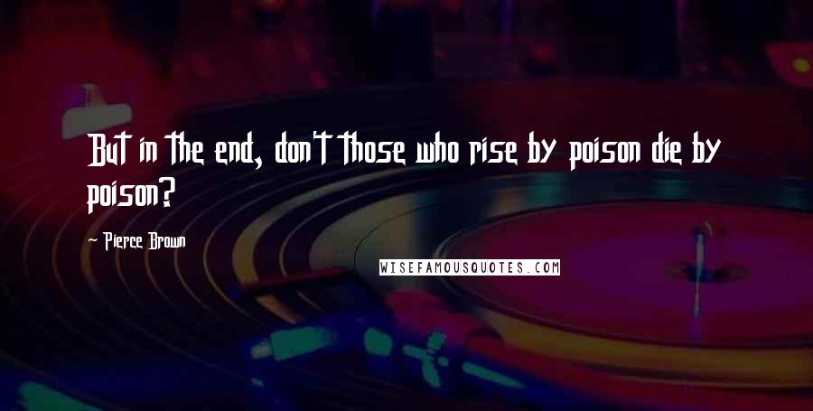 Pierce Brown Quotes: But in the end, don't those who rise by poison die by poison?