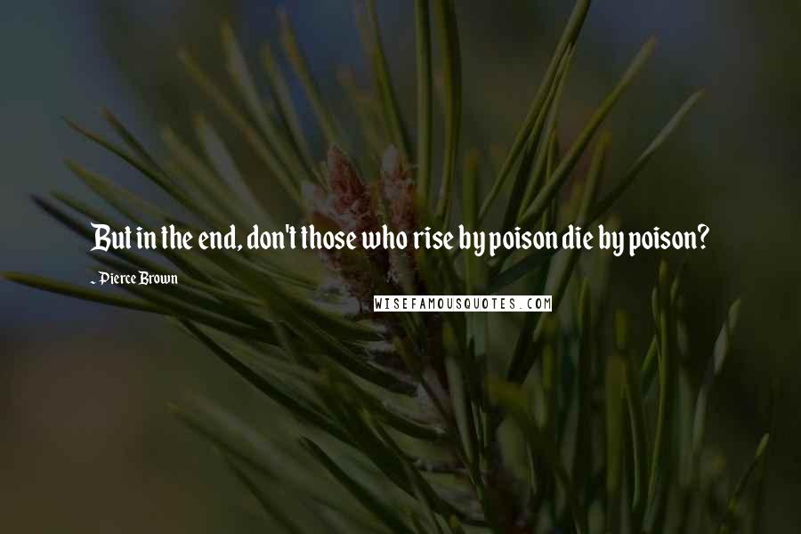 Pierce Brown Quotes: But in the end, don't those who rise by poison die by poison?
