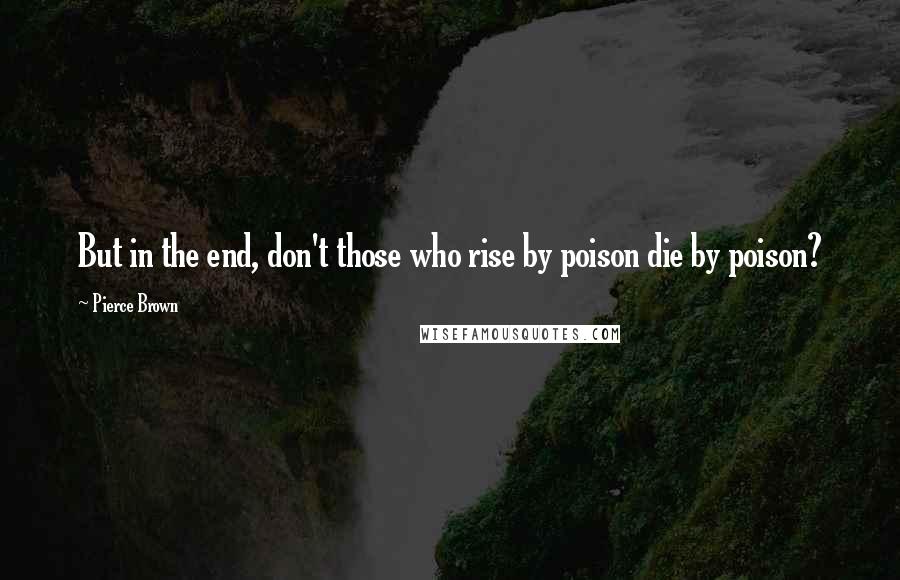 Pierce Brown Quotes: But in the end, don't those who rise by poison die by poison?