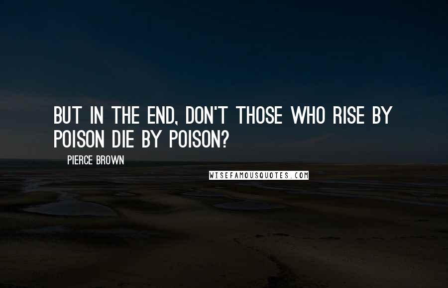 Pierce Brown Quotes: But in the end, don't those who rise by poison die by poison?