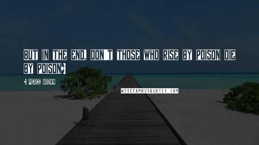 Pierce Brown Quotes: But in the end, don't those who rise by poison die by poison?