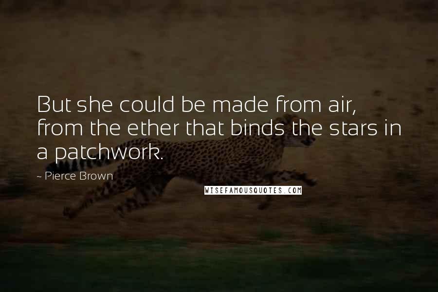 Pierce Brown Quotes: But she could be made from air, from the ether that binds the stars in a patchwork.