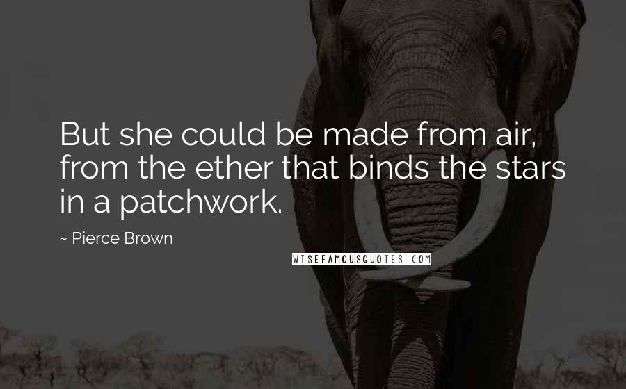 Pierce Brown Quotes: But she could be made from air, from the ether that binds the stars in a patchwork.