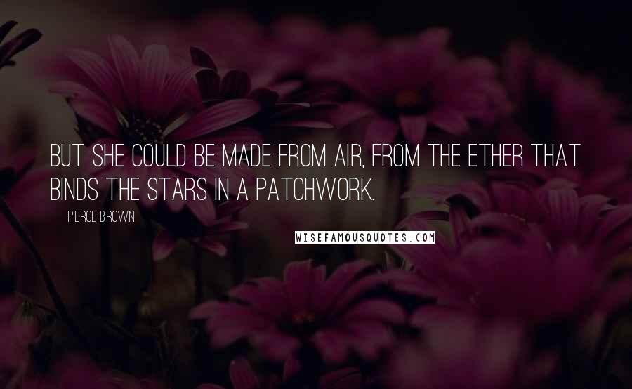 Pierce Brown Quotes: But she could be made from air, from the ether that binds the stars in a patchwork.