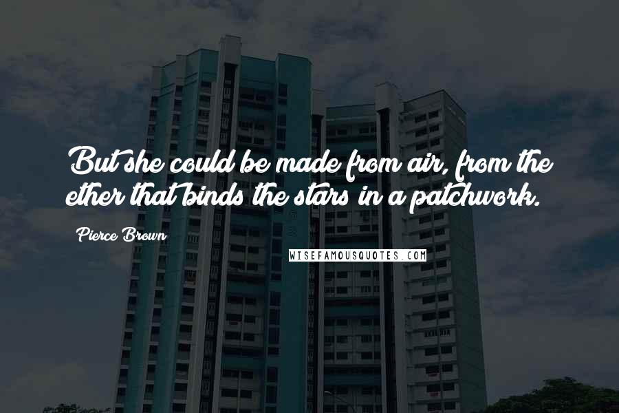 Pierce Brown Quotes: But she could be made from air, from the ether that binds the stars in a patchwork.