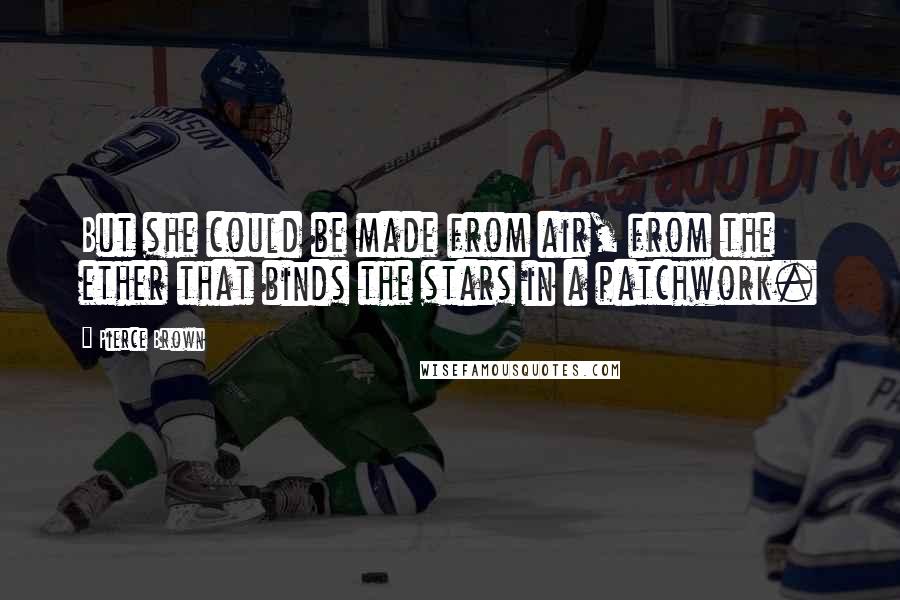 Pierce Brown Quotes: But she could be made from air, from the ether that binds the stars in a patchwork.