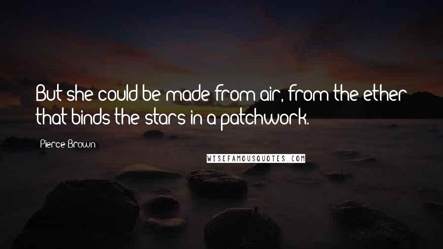 Pierce Brown Quotes: But she could be made from air, from the ether that binds the stars in a patchwork.