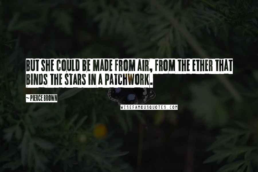Pierce Brown Quotes: But she could be made from air, from the ether that binds the stars in a patchwork.