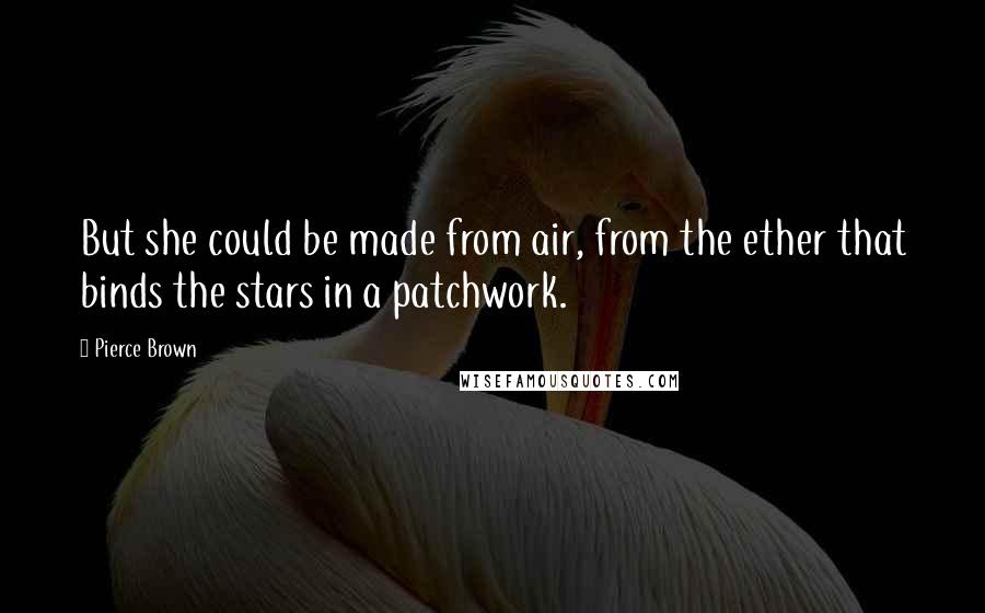 Pierce Brown Quotes: But she could be made from air, from the ether that binds the stars in a patchwork.