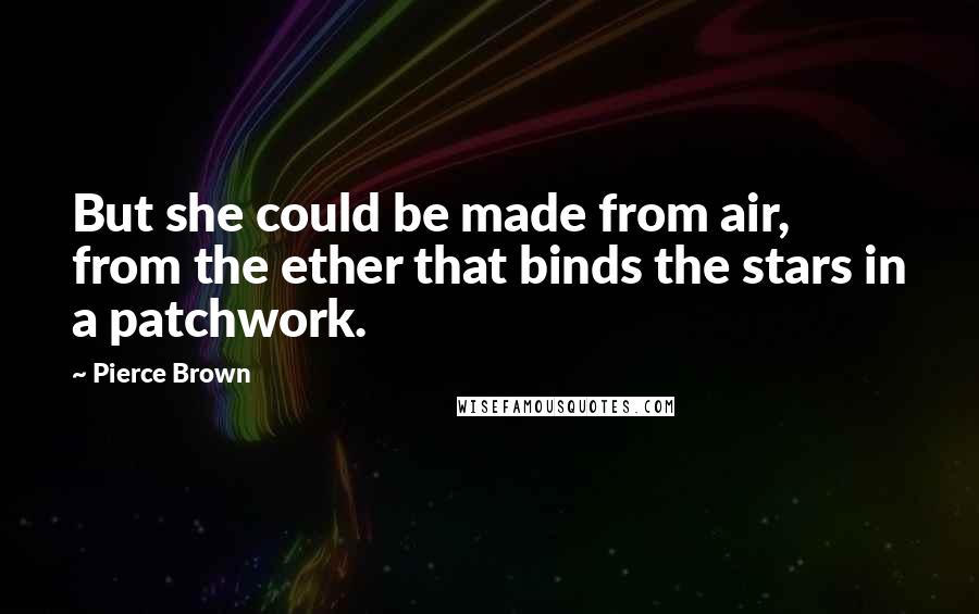 Pierce Brown Quotes: But she could be made from air, from the ether that binds the stars in a patchwork.