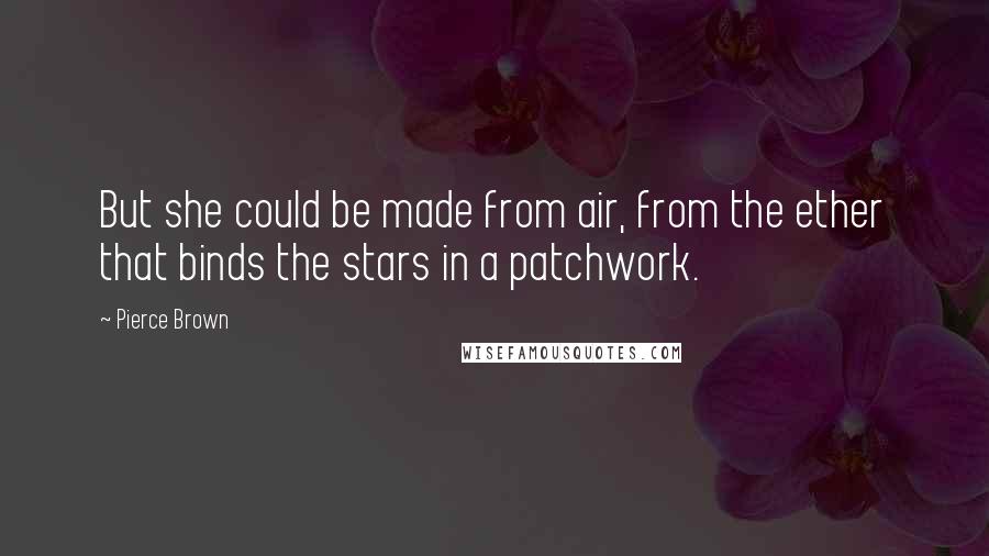 Pierce Brown Quotes: But she could be made from air, from the ether that binds the stars in a patchwork.