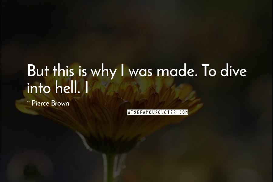 Pierce Brown Quotes: But this is why I was made. To dive into hell. I