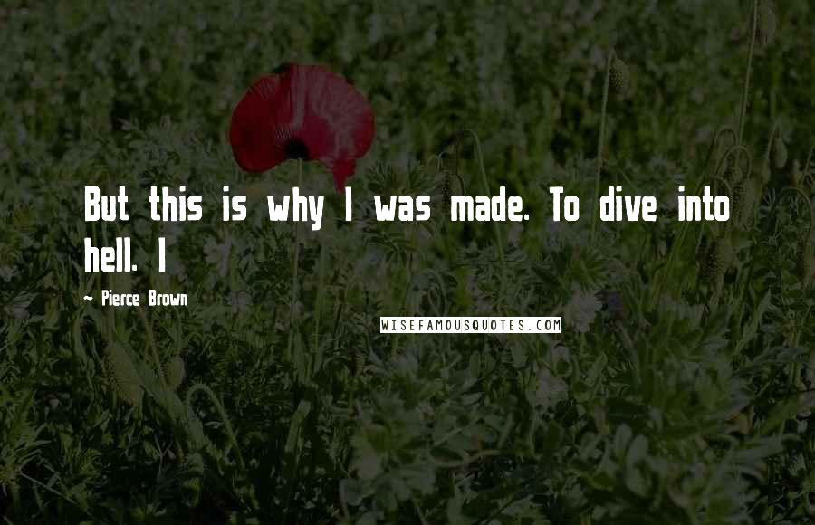 Pierce Brown Quotes: But this is why I was made. To dive into hell. I