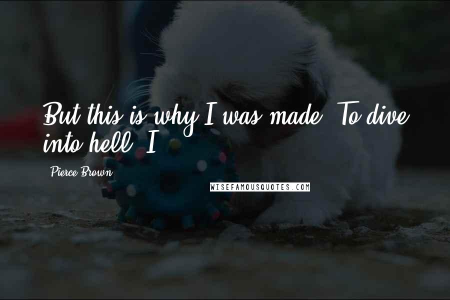 Pierce Brown Quotes: But this is why I was made. To dive into hell. I