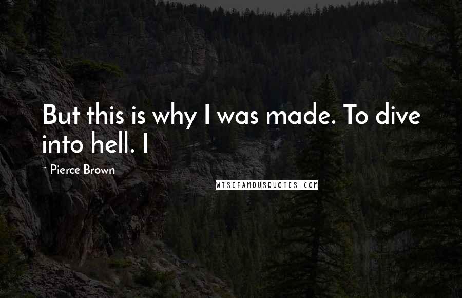 Pierce Brown Quotes: But this is why I was made. To dive into hell. I